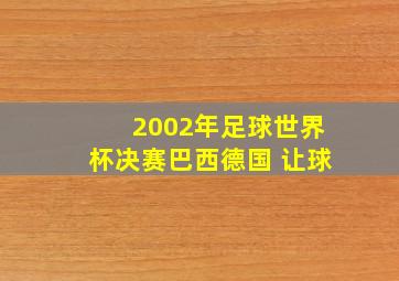 2002年足球世界杯决赛巴西德国 让球